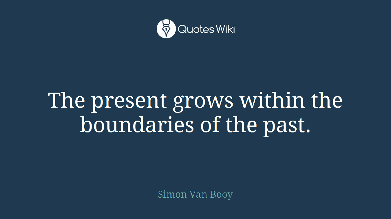 The present grows within the boundaries of the past.