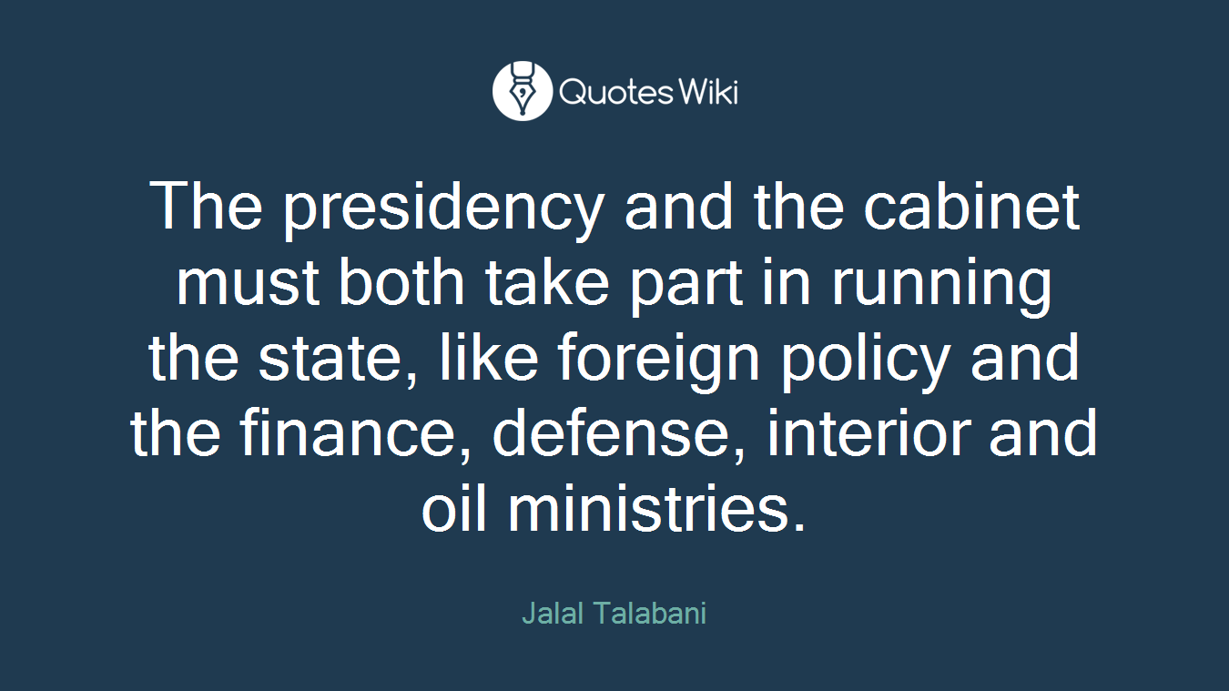 The presidency and the cabinet must both take part in running the state, like foreign policy and the finance, defense, interior and oil ministries.