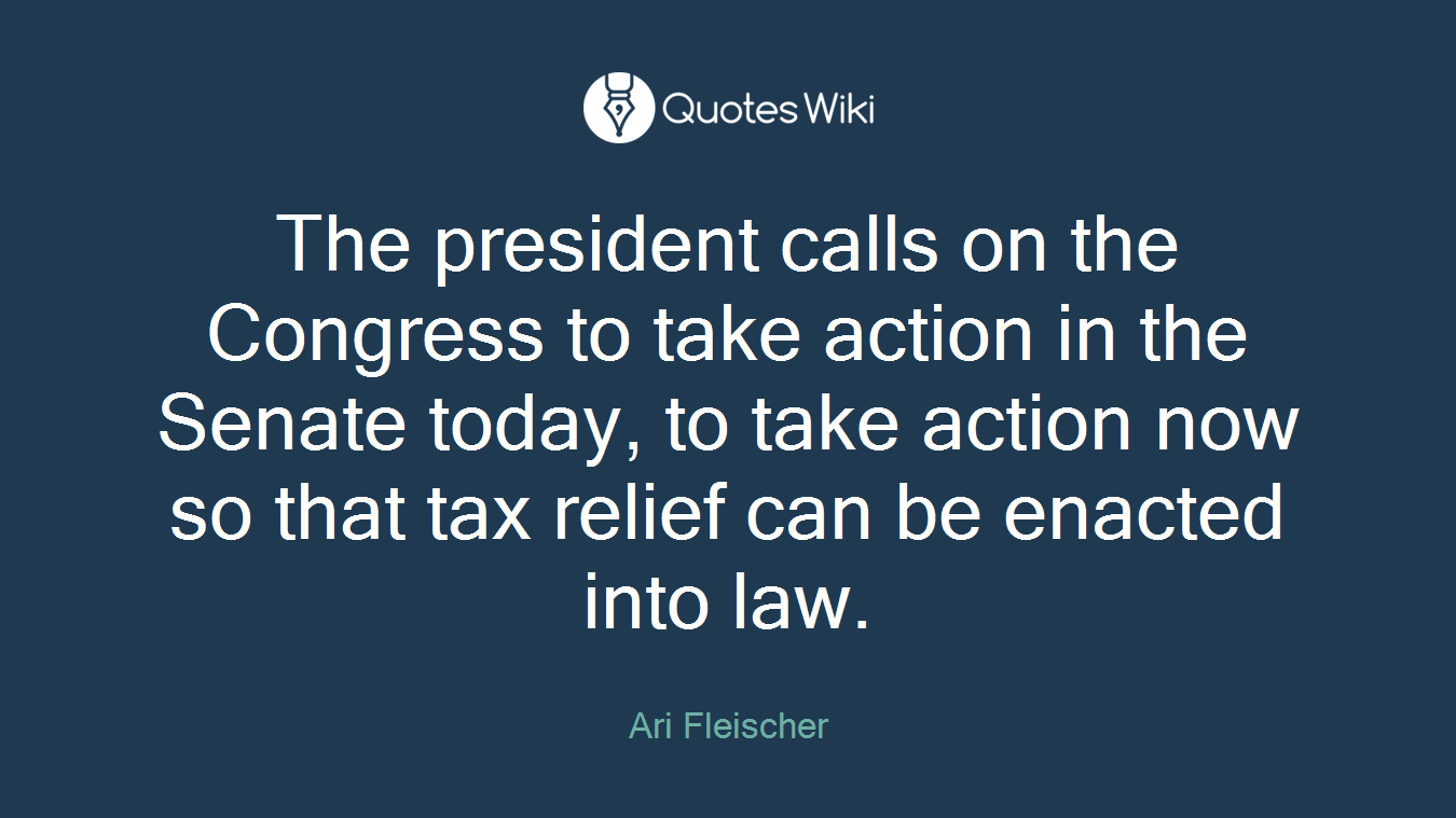 The president calls on the Congress to take action in the Senate today, to take action now so that tax relief can be enacted into law.