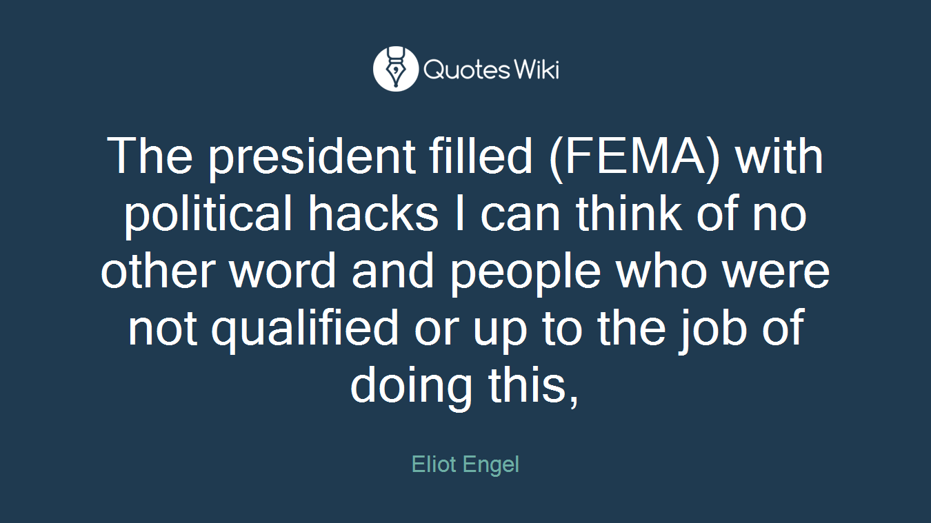 The president filled (FEMA) with political hacks I can think of no other word and people who were not qualified or up to the job of doing this,