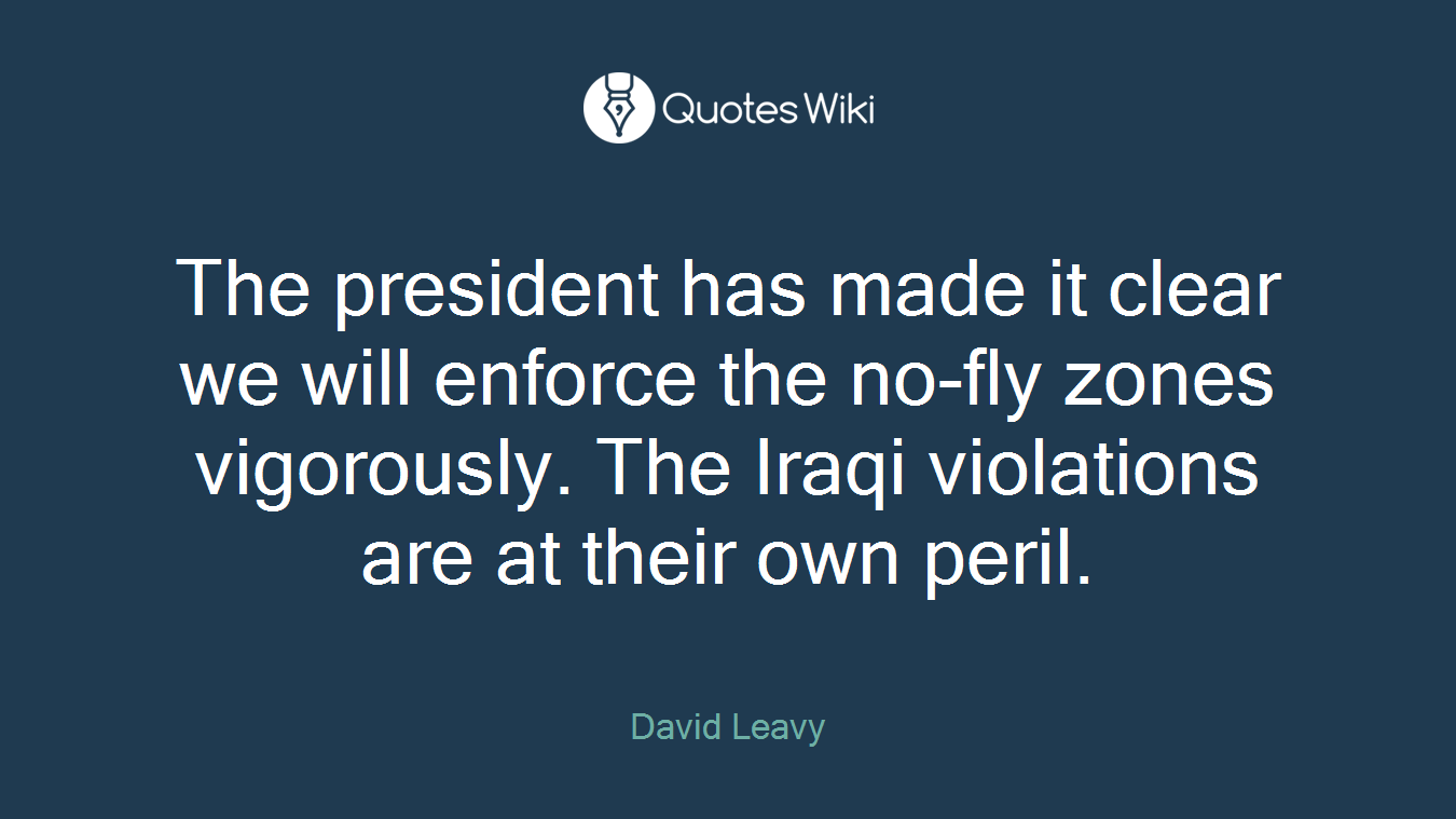 The president has made it clear we will enforce the no-fly zones vigorously. The Iraqi violations are at their own peril.