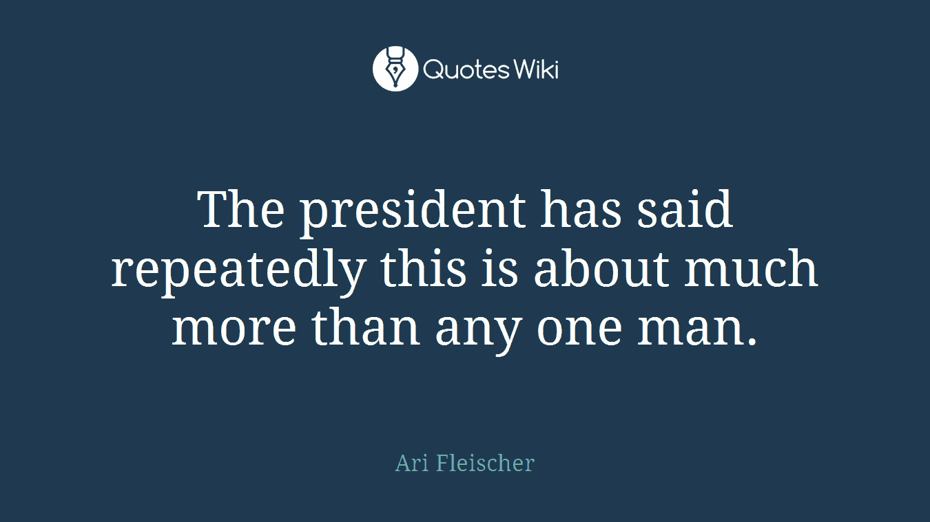 The president has said repeatedly this is about much more than any one man.