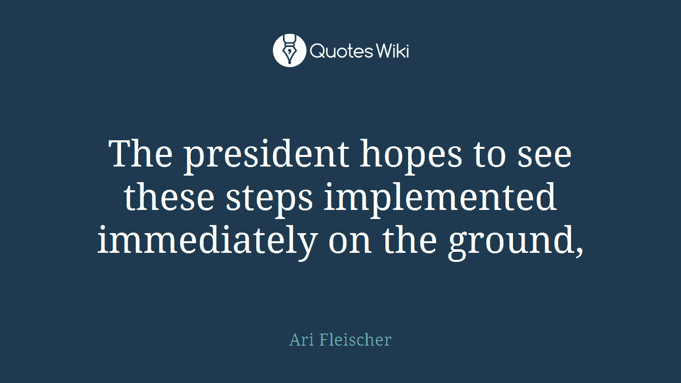 The president hopes to see these steps implemented immediately on the ground,
