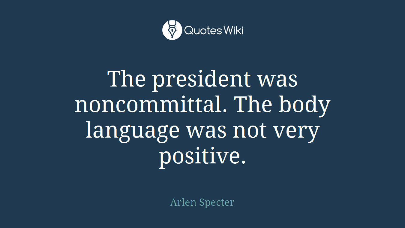 The president was noncommittal. The body language was not very positive.
