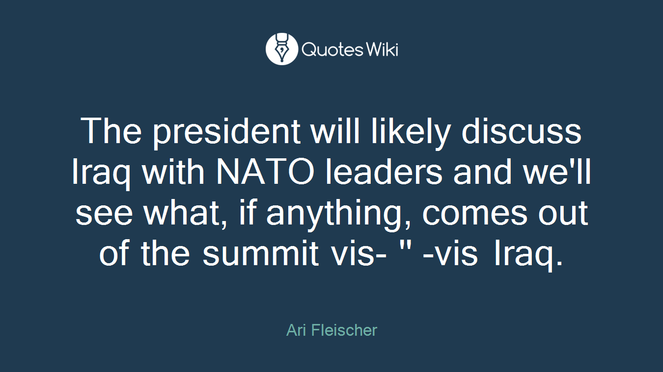 The president will likely discuss Iraq with NATO leaders and we'll see what, if anything, comes out of the summit vis- '' -vis Iraq.