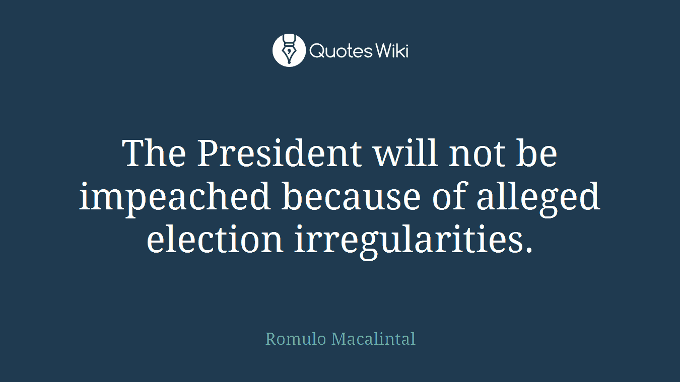 The President will not be impeached because of alleged election irregularities.
