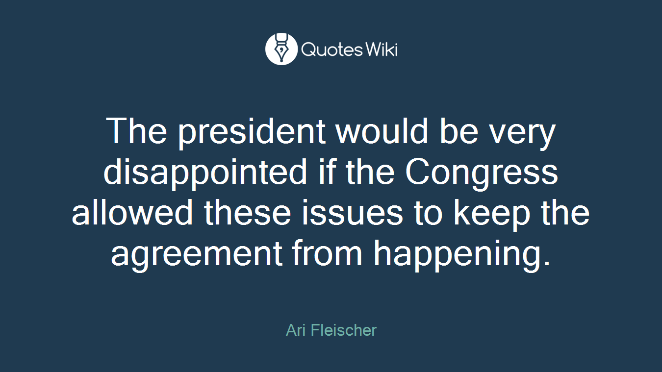 The president would be very disappointed if the Congress allowed these issues to keep the agreement from happening.