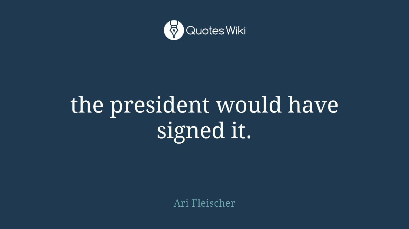 the president would have signed it.