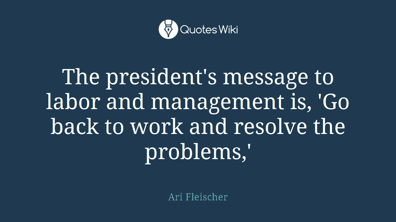 The president's message to labor and management is, 'Go back to work and resolve the problems,'