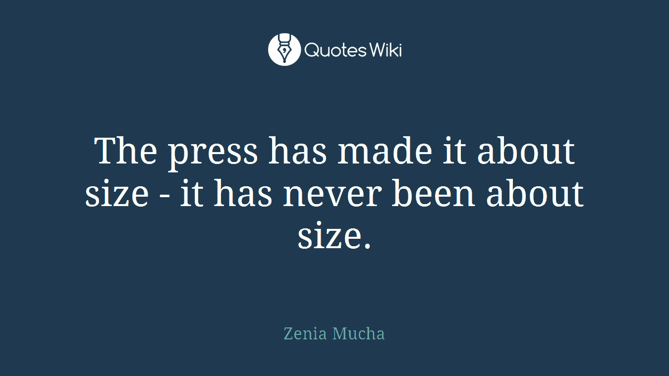 The press has made it about size - it has never been about size.