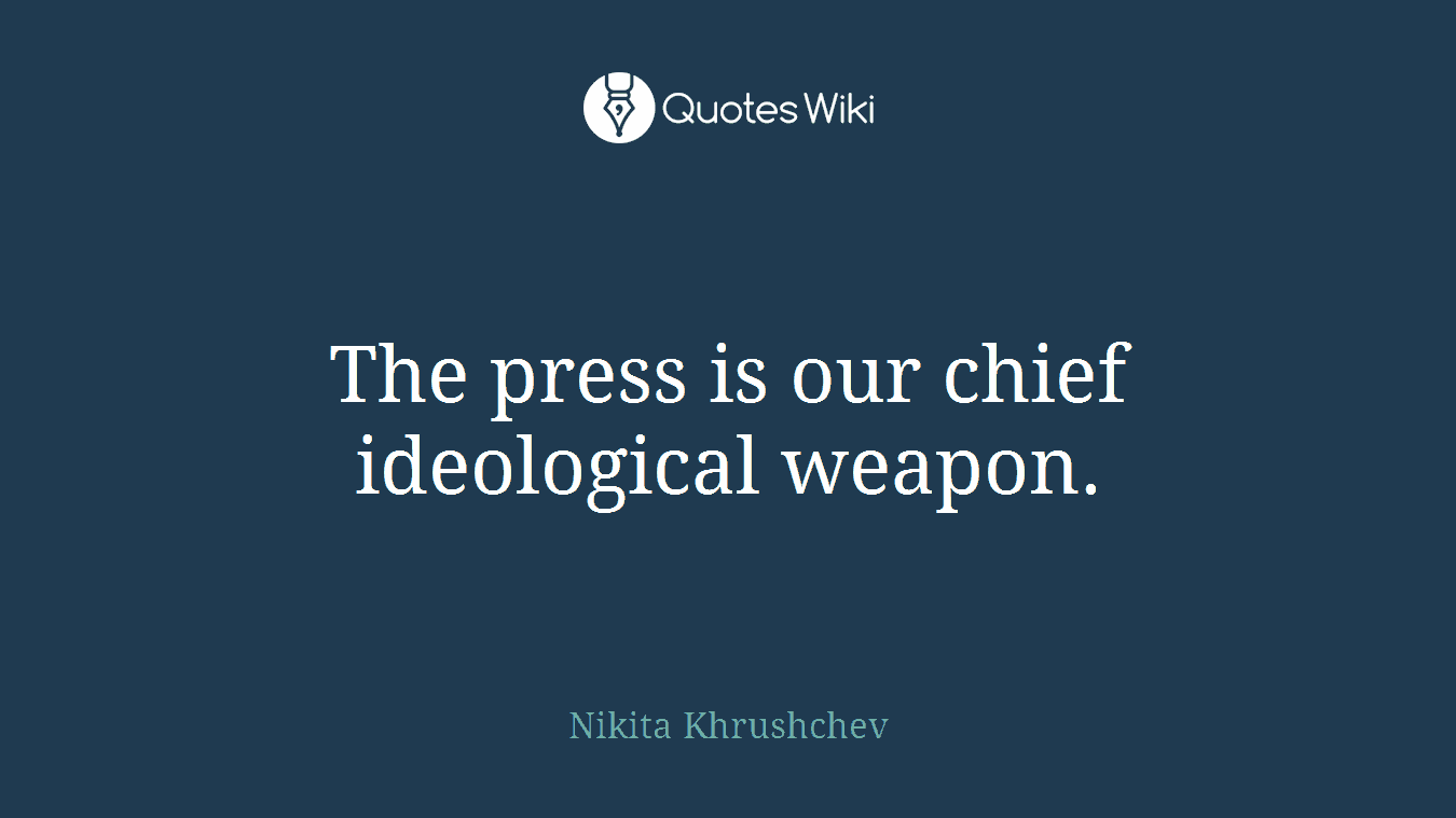The press is our chief ideological weapon.
