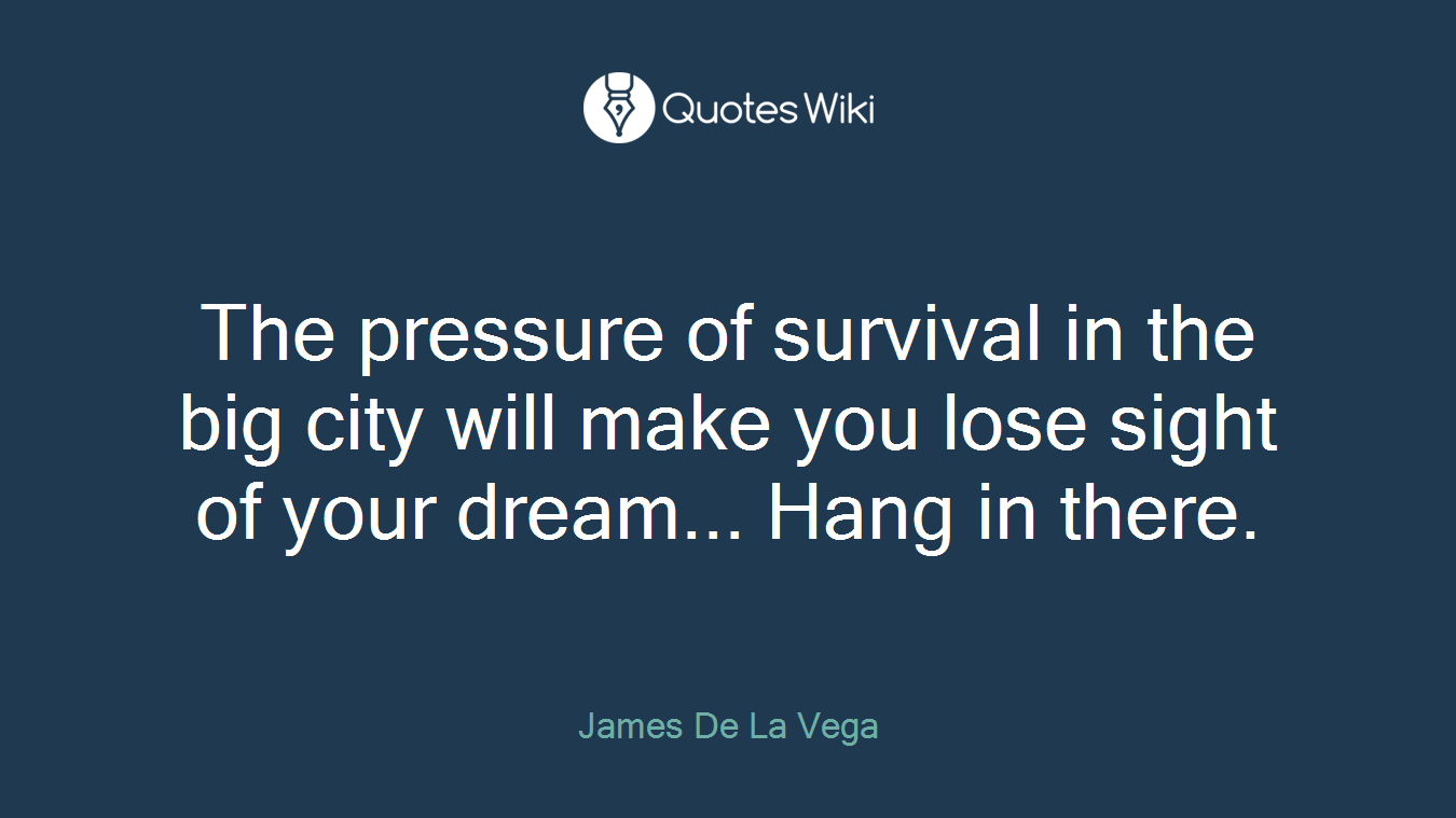 The pressure of survival in the big city will make you lose sight of your dream... Hang in there.