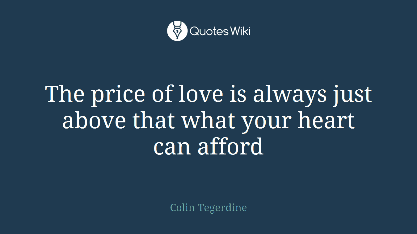 The price of love is always just above that what your heart can afford
