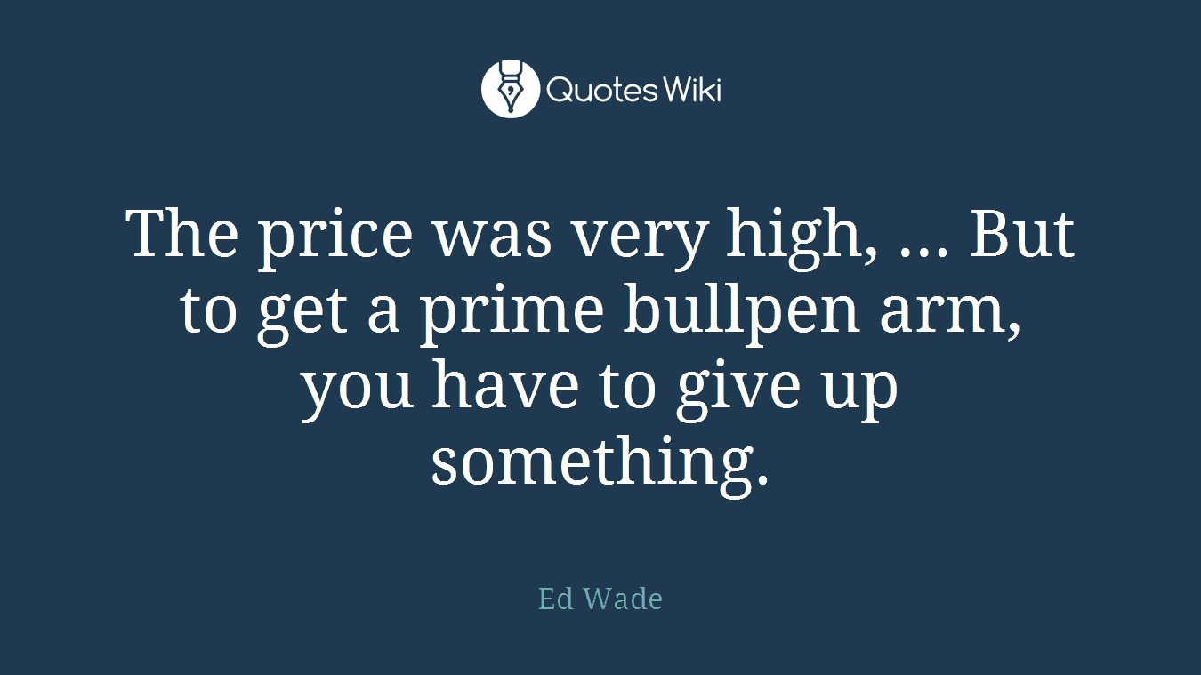The price was very high, ... But to get a prime bullpen arm, you have to give up something.