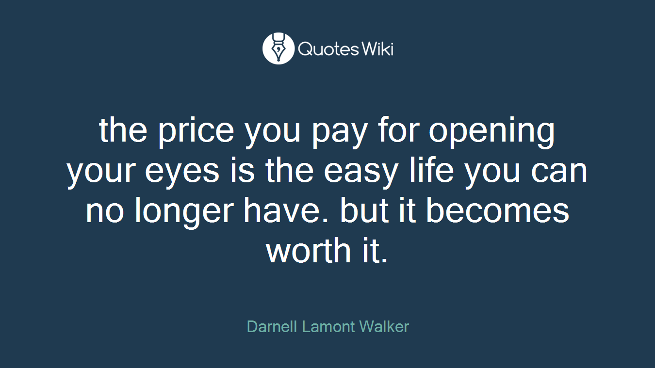 the price you pay for opening your eyes is the easy life you can no longer have. but it becomes worth it.