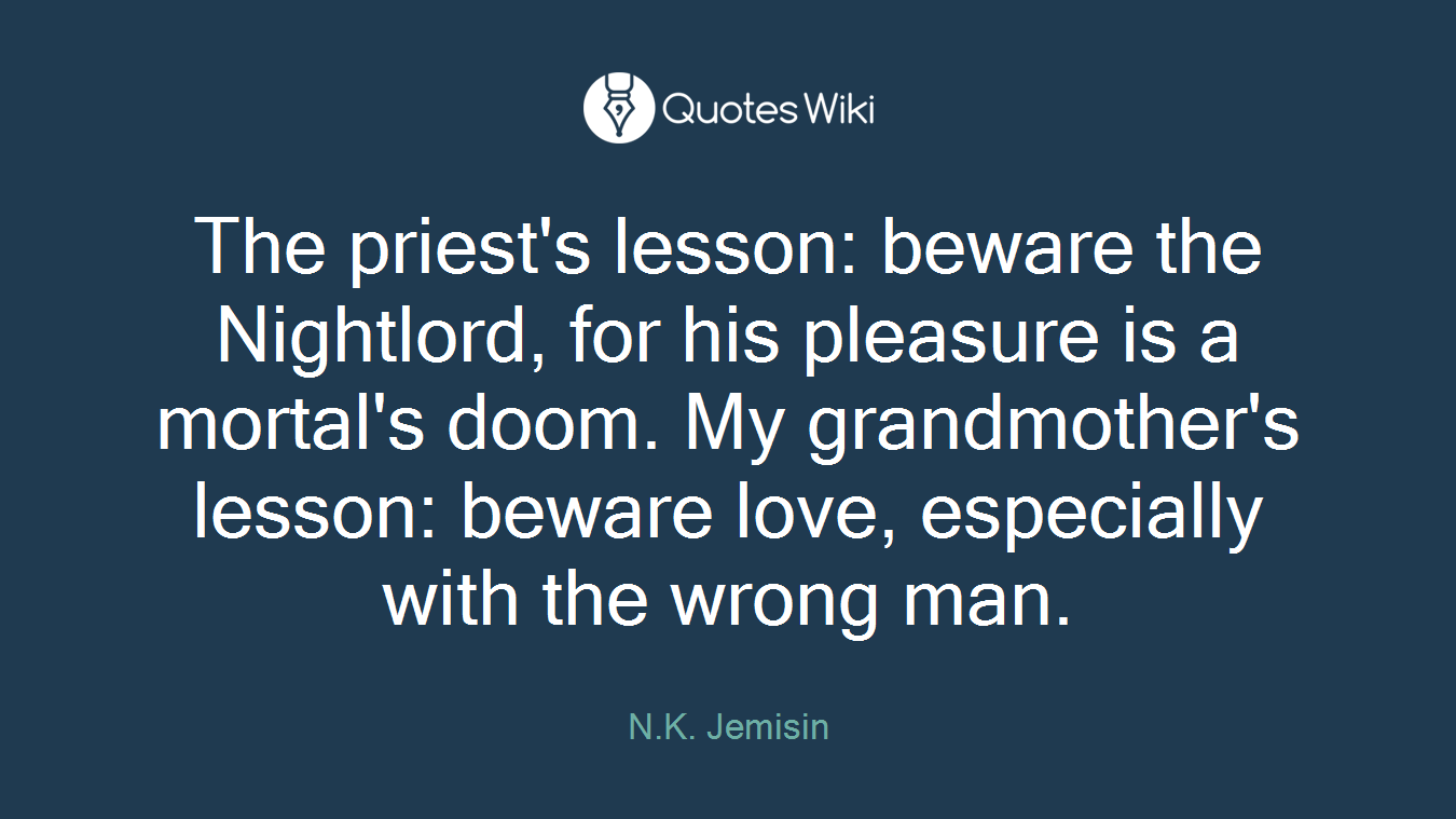 The priest's lesson: beware the Nightlord, for his pleasure is a mortal's doom. My grandmother's lesson: beware love, especially with the wrong man.
