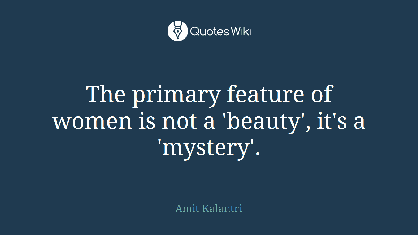 The primary feature of women is not a 'beauty', it's a 'mystery'.