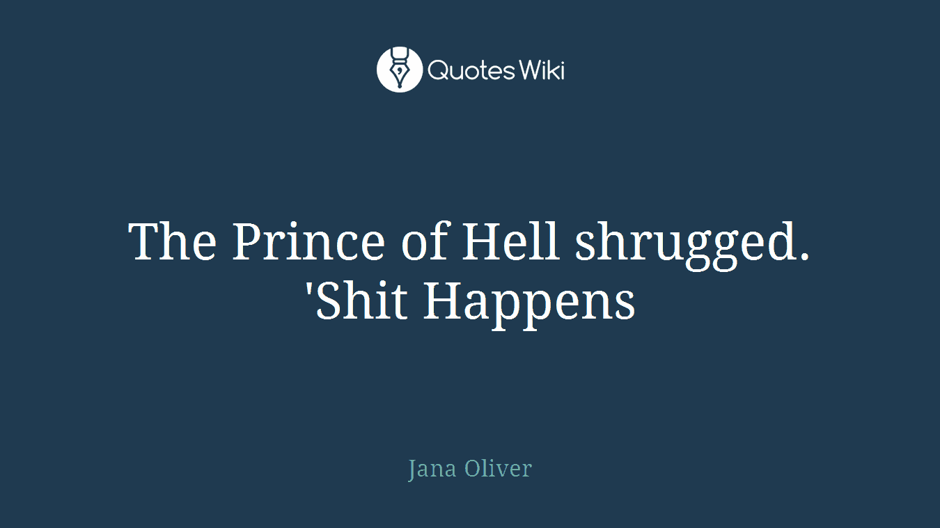 The Prince of Hell shrugged. 'Shit Happens