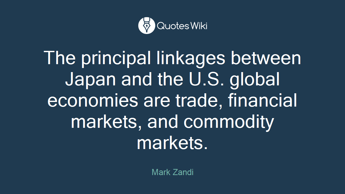 The principal linkages between Japan and the U.S. global economies are trade, financial markets, and commodity markets.