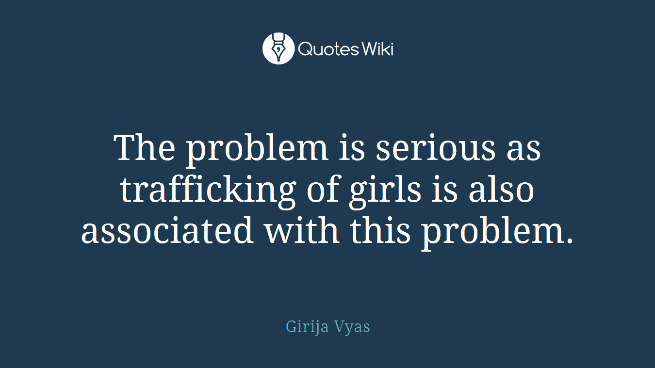 The problem is serious as trafficking of girls is also associated with this problem.