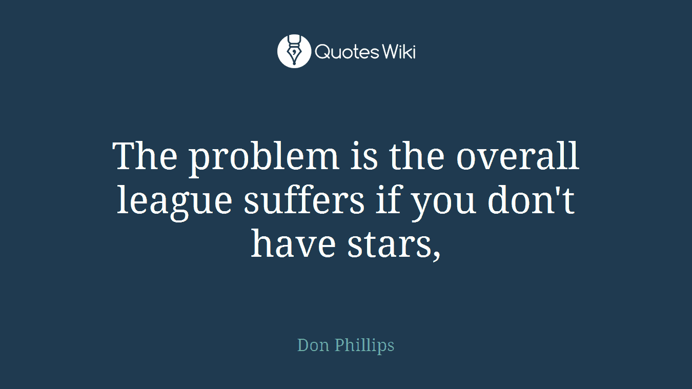 The problem is the overall league suffers if you don't have stars,