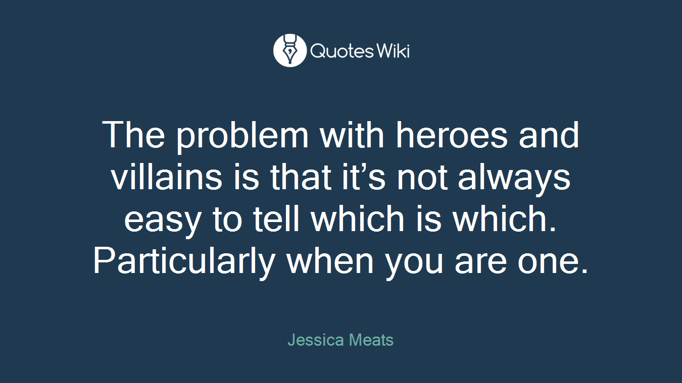 The problem with heroes and villains is that it’s not always easy to tell which is which. Particularly when you are one.