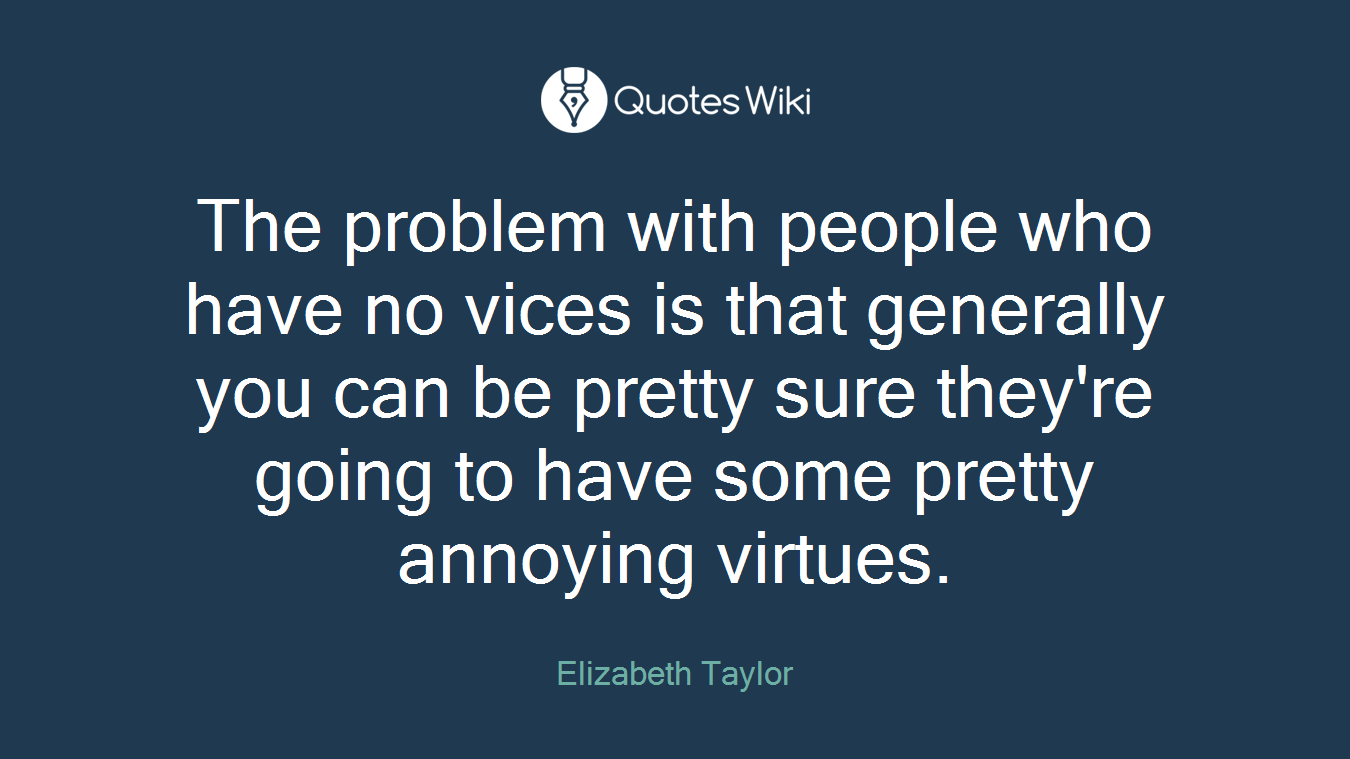 The problem with people who have no vices is that generally you can be pretty sure they're going to have some pretty annoying virtues.