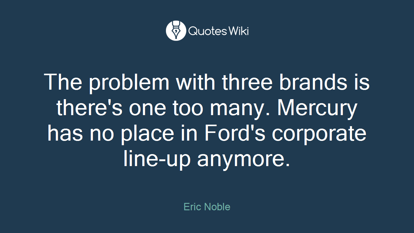 The problem with three brands is there's one too many. Mercury has no place in Ford's corporate line-up anymore.