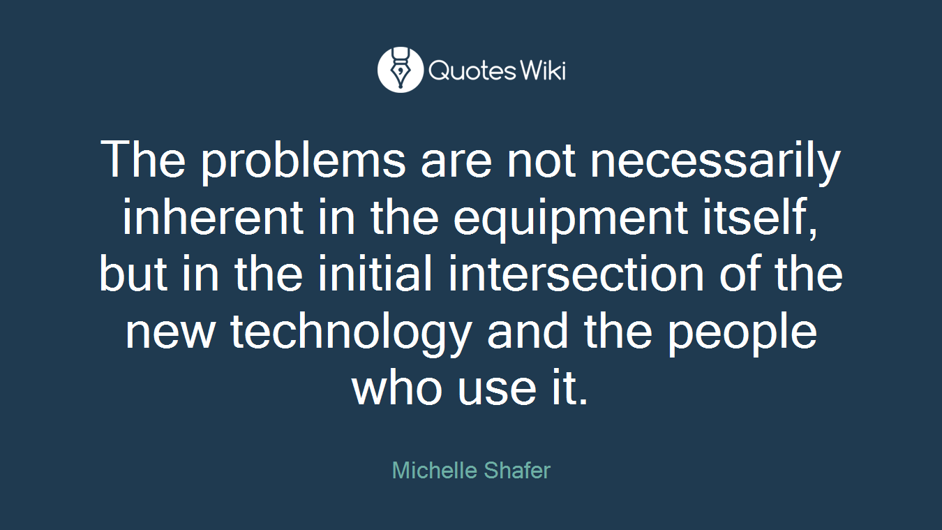 The problems are not necessarily inherent in the equipment itself, but in the initial intersection of the new technology and the people who use it.