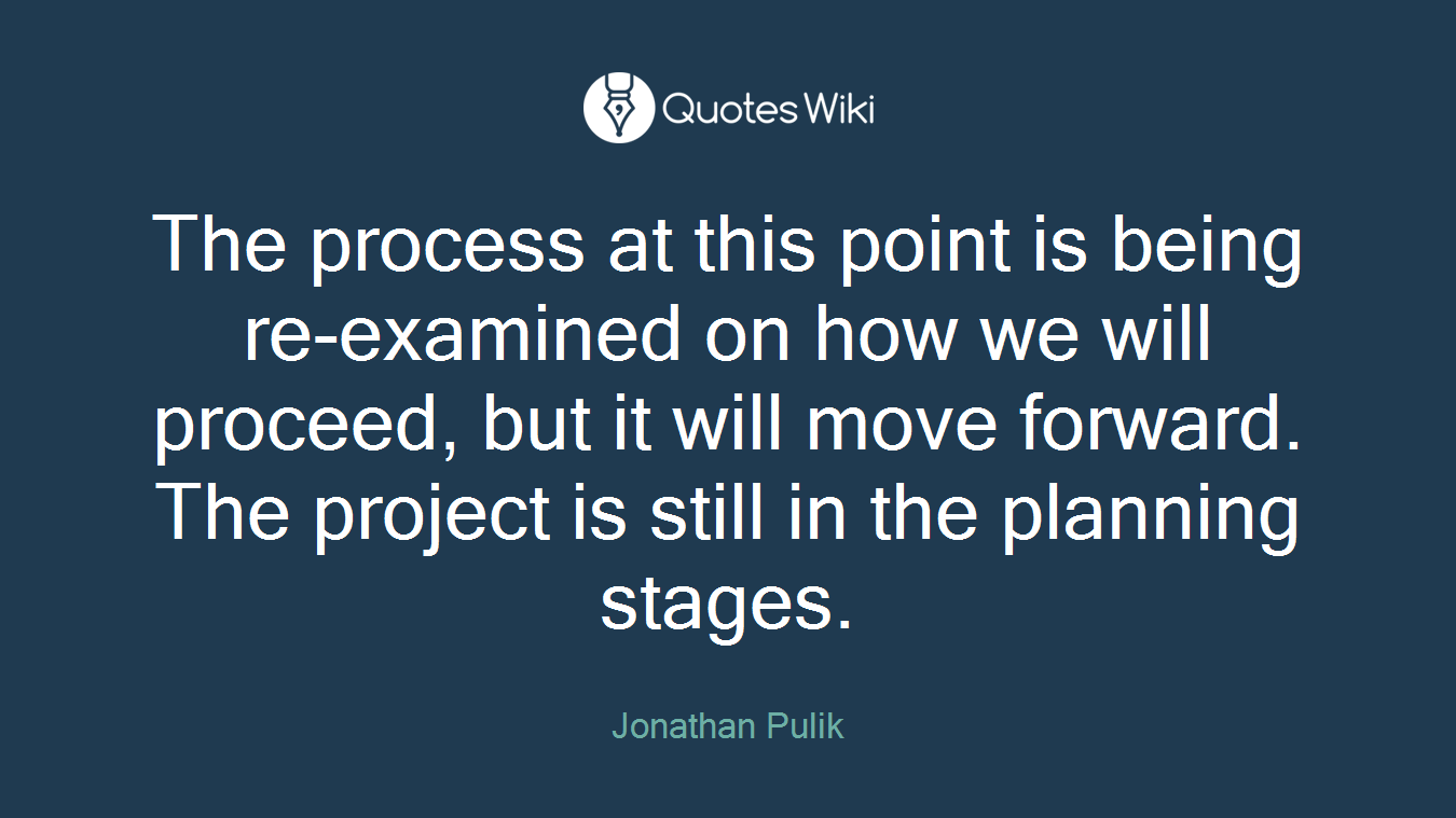 The process at this point is being re-examined on how we will proceed, but it will move forward. The project is still in the planning stages.