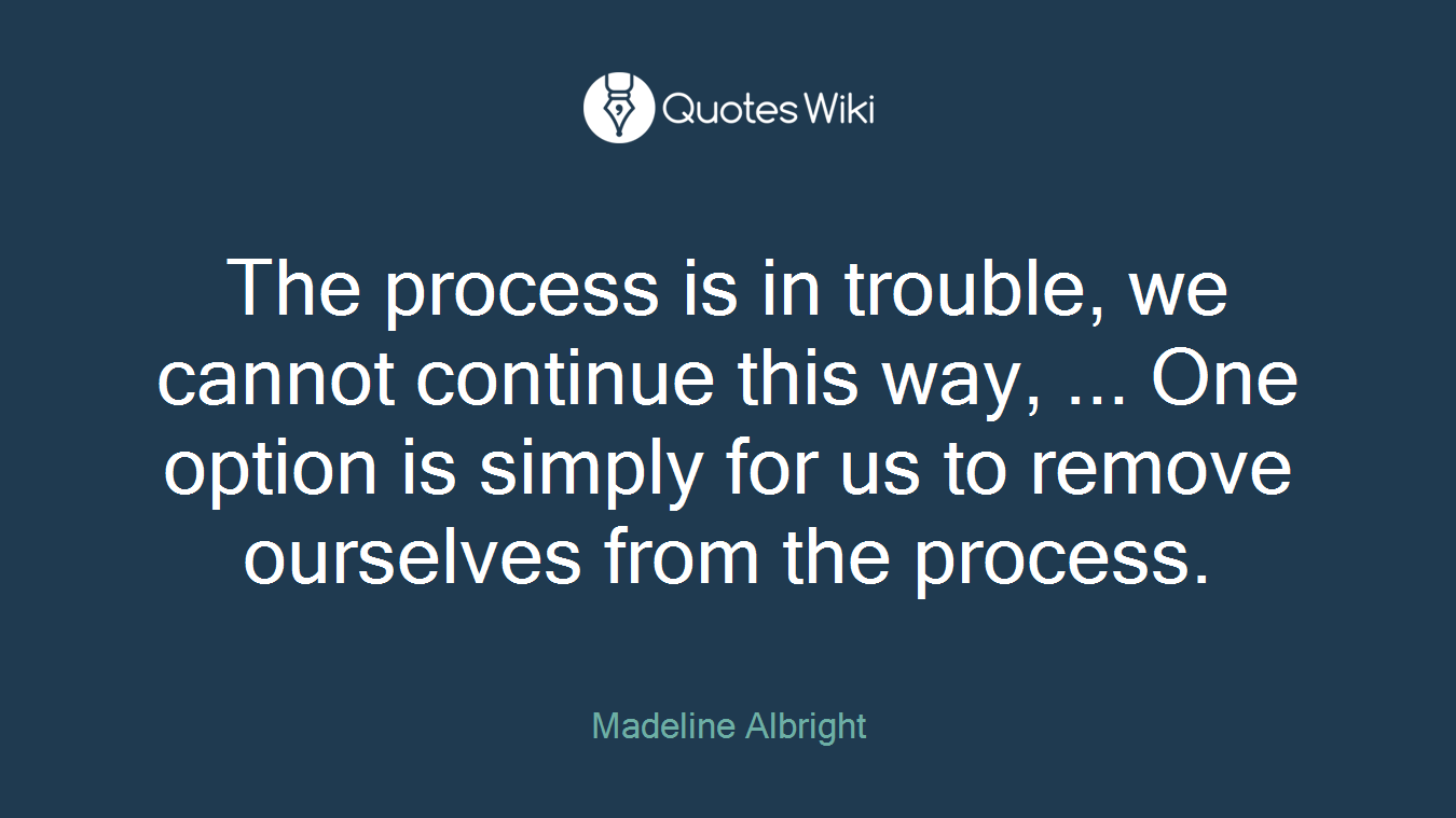 The process is in trouble, we cannot continue this way, ... One option is simply for us to remove ourselves from the process.
