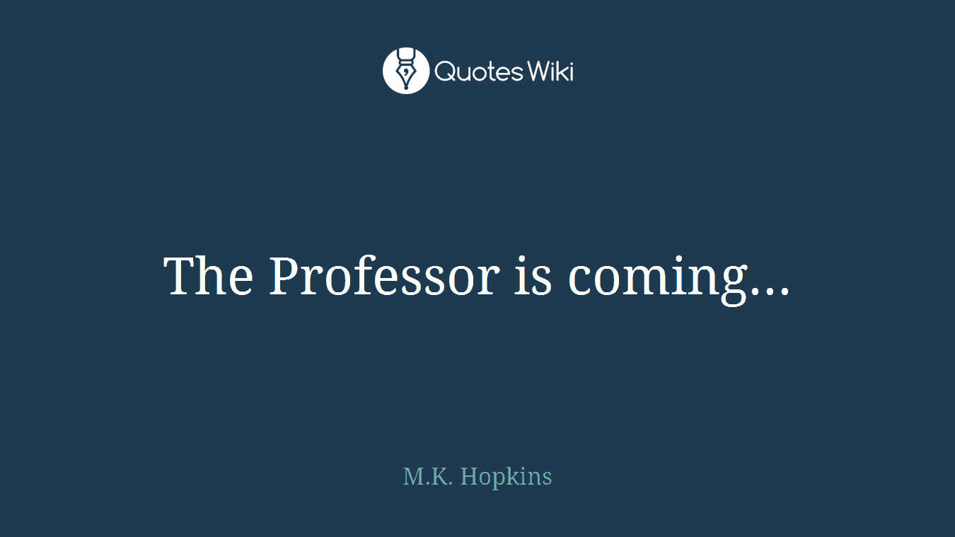 The Professor is coming...