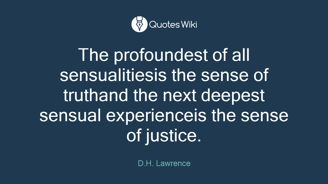 The profoundest of all sensualitiesis the sense of truthand the next deepest sensual experienceis the sense of justice.