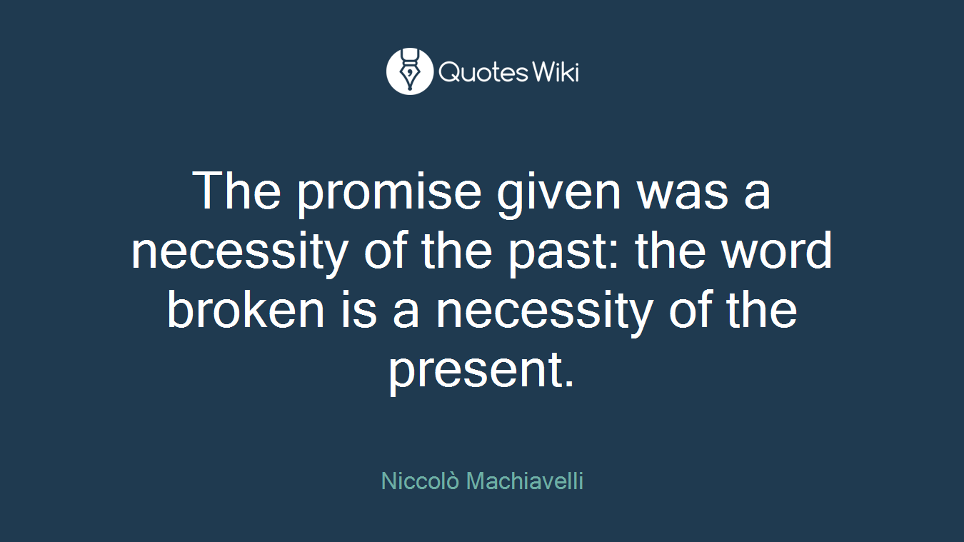 The promise given was a necessity of the past: the word broken is a necessity of the present.