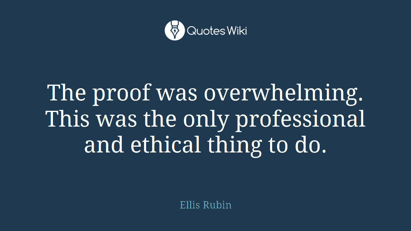 The proof was overwhelming. This was the only professional and ethical thing to do.