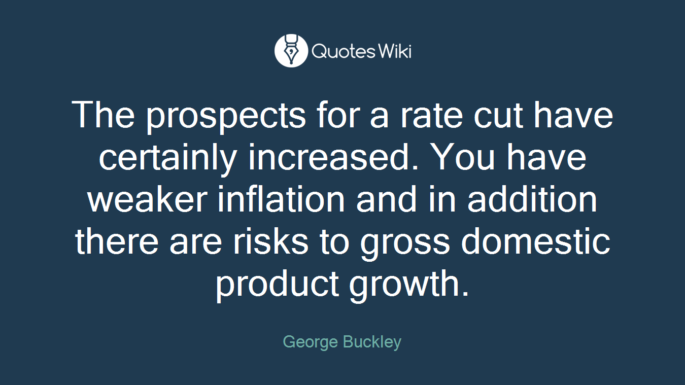 The prospects for a rate cut have certainly increased. You have weaker inflation and in addition there are risks to gross domestic product growth.
