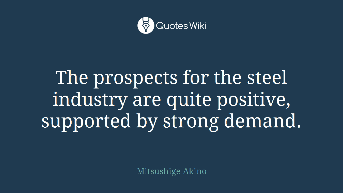 The prospects for the steel industry are quite positive, supported by strong demand.