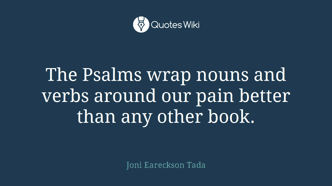 The Psalms wrap nouns and verbs around our pain better than any other book.