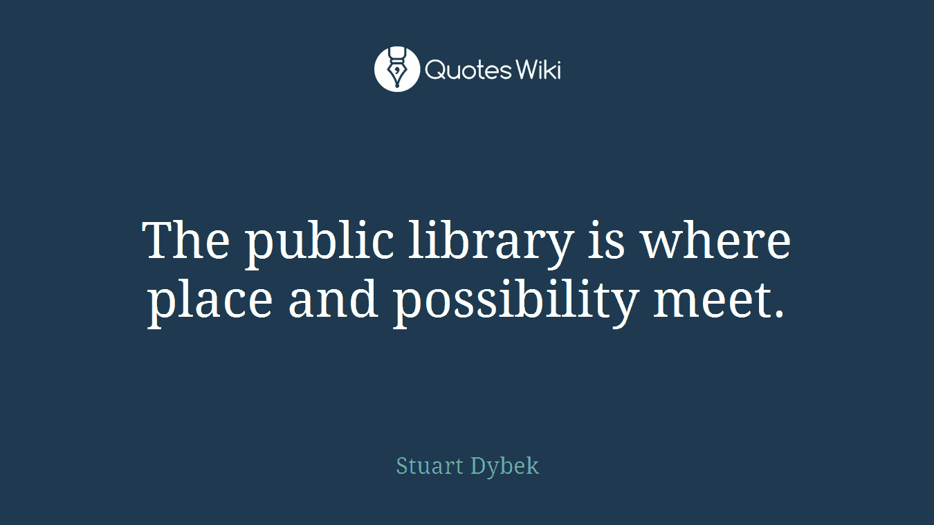 The public library is where place and possibility meet.