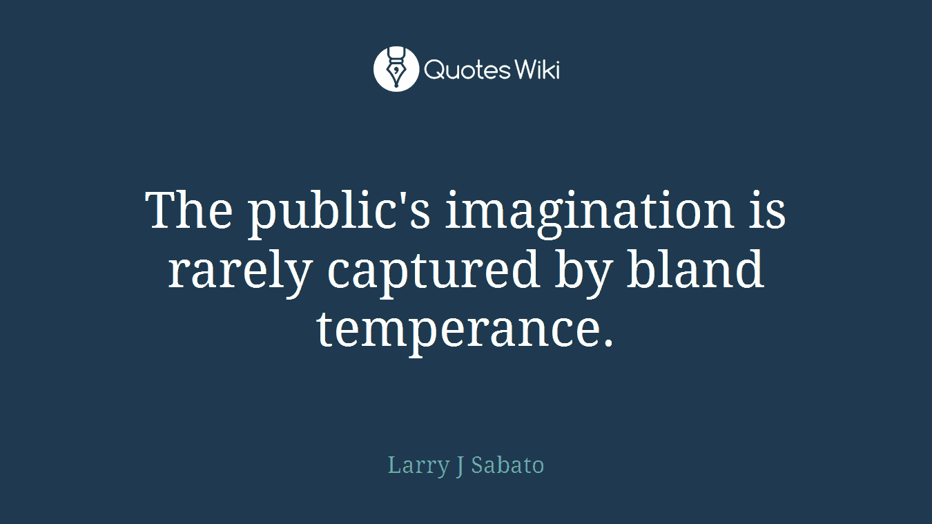 The public's imagination is rarely captured by bland temperance.
