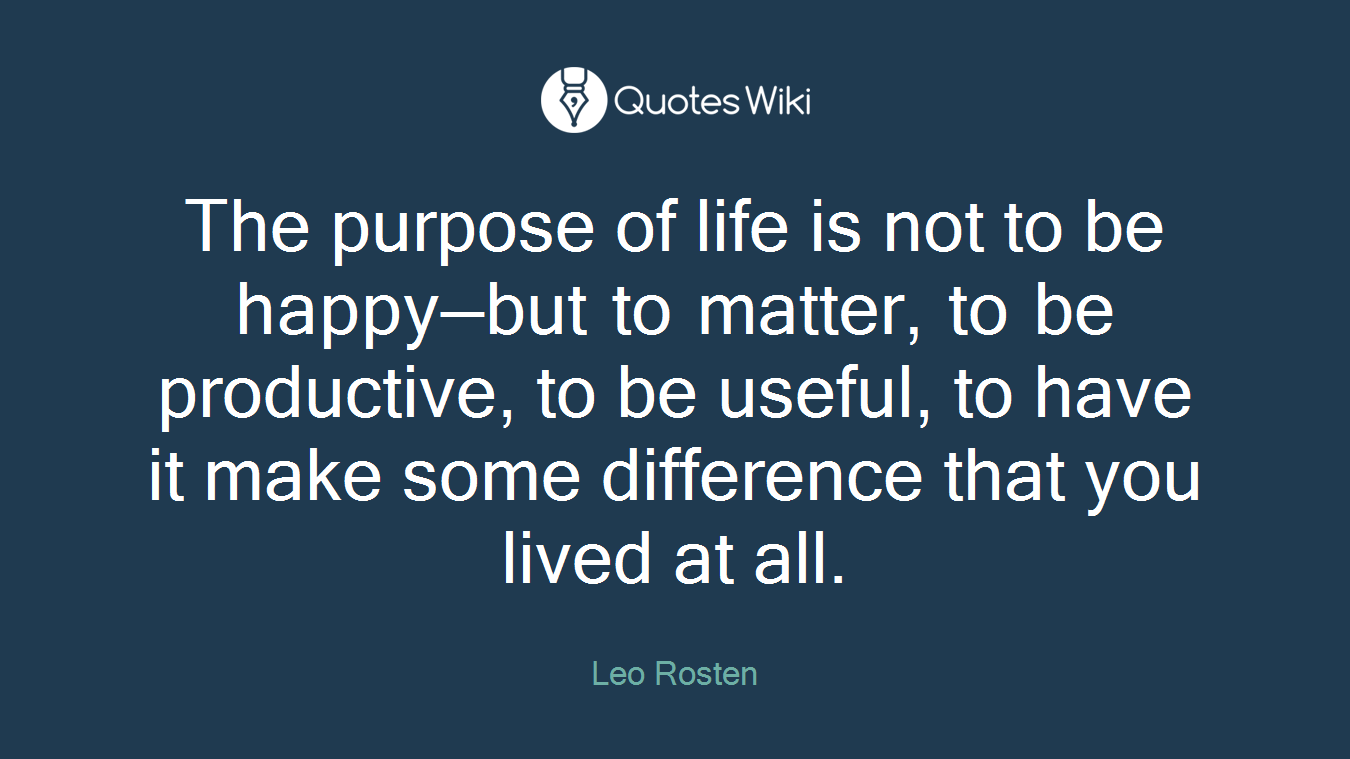 The purpose of life is not to be happy—but to matter, to be productive, to be useful, to have it make some difference that you lived at all.