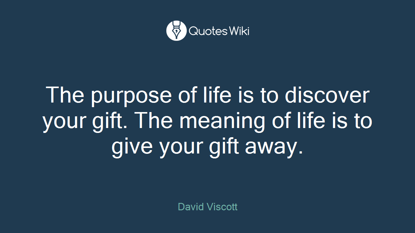The purpose of life is to discover your gift. The meaning of life is to give your gift away.