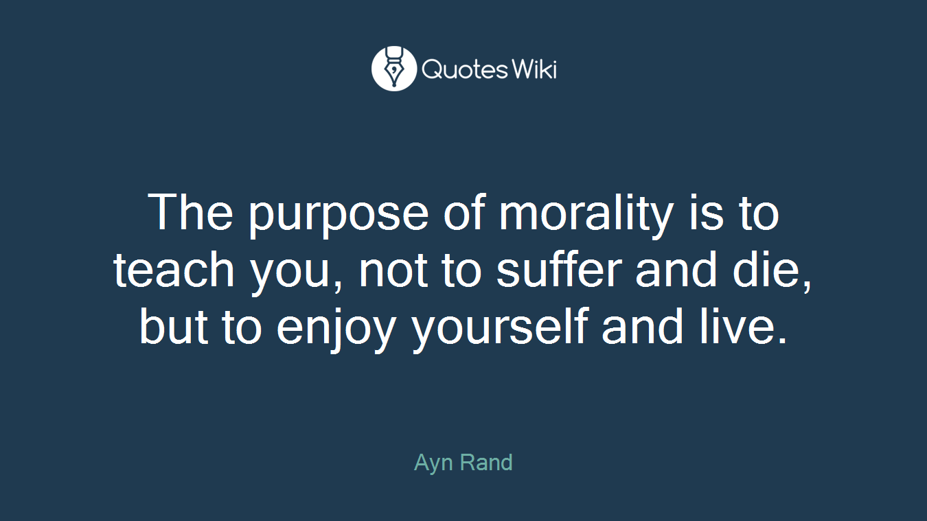 The purpose of morality is to teach you, not to suffer and die, but to enjoy yourself and live.