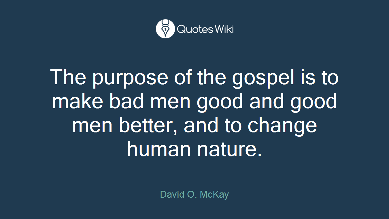 The purpose of the gospel is to make bad men good and good men better, and to change human nature.