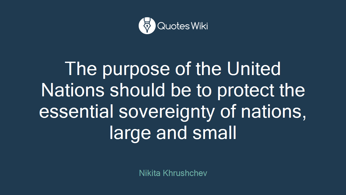 The purpose of the United Nations should be to protect the essential sovereignty of nations, large and small