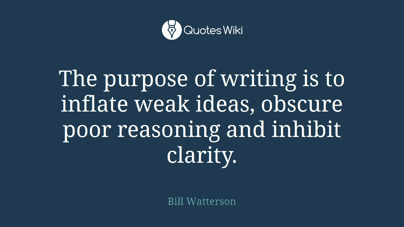 The purpose of writing is to inflate weak ideas, obscure poor reasoning and inhibit clarity.