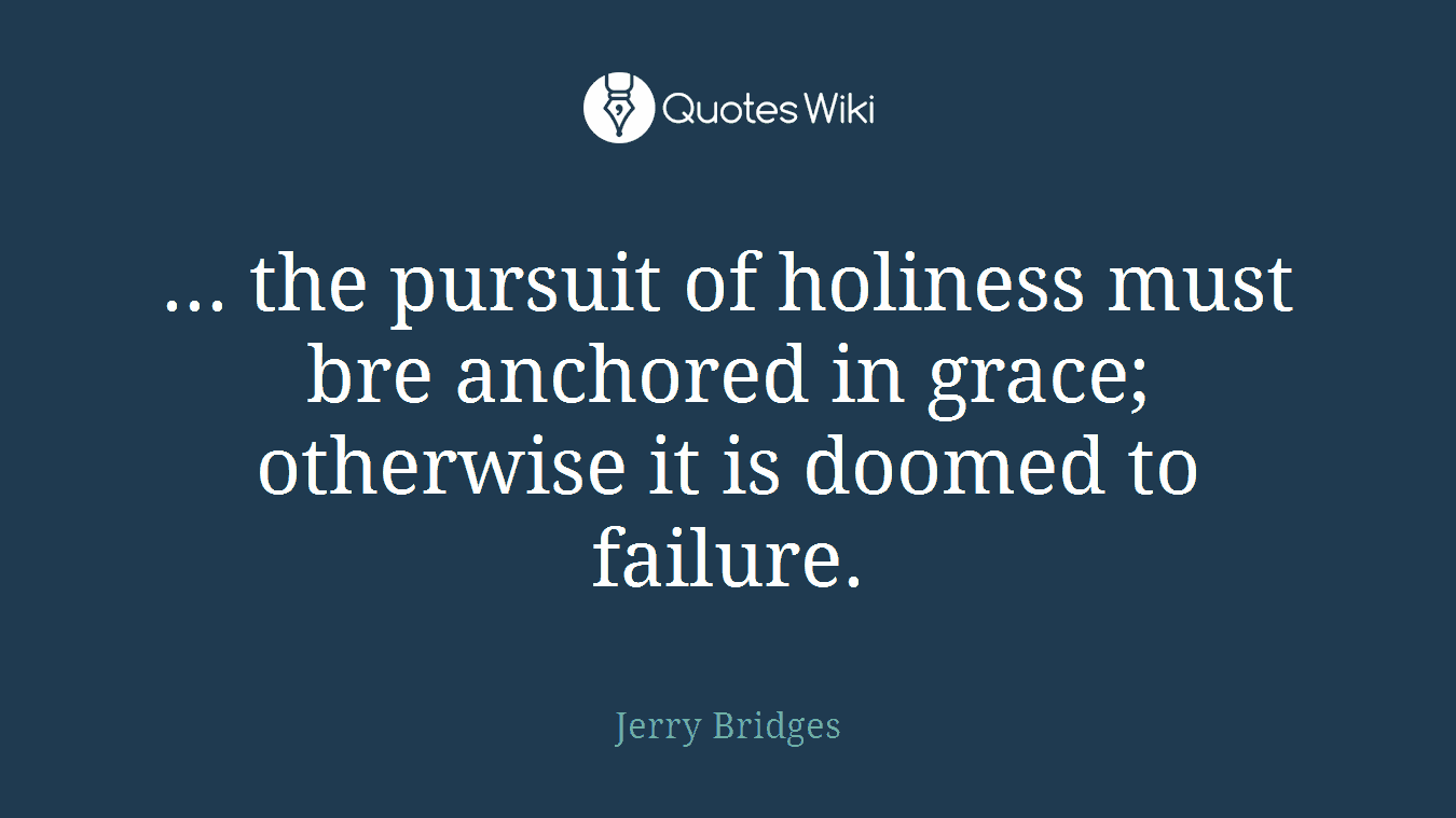 ... the pursuit of holiness must bre anchored in grace; otherwise it is doomed to failure.