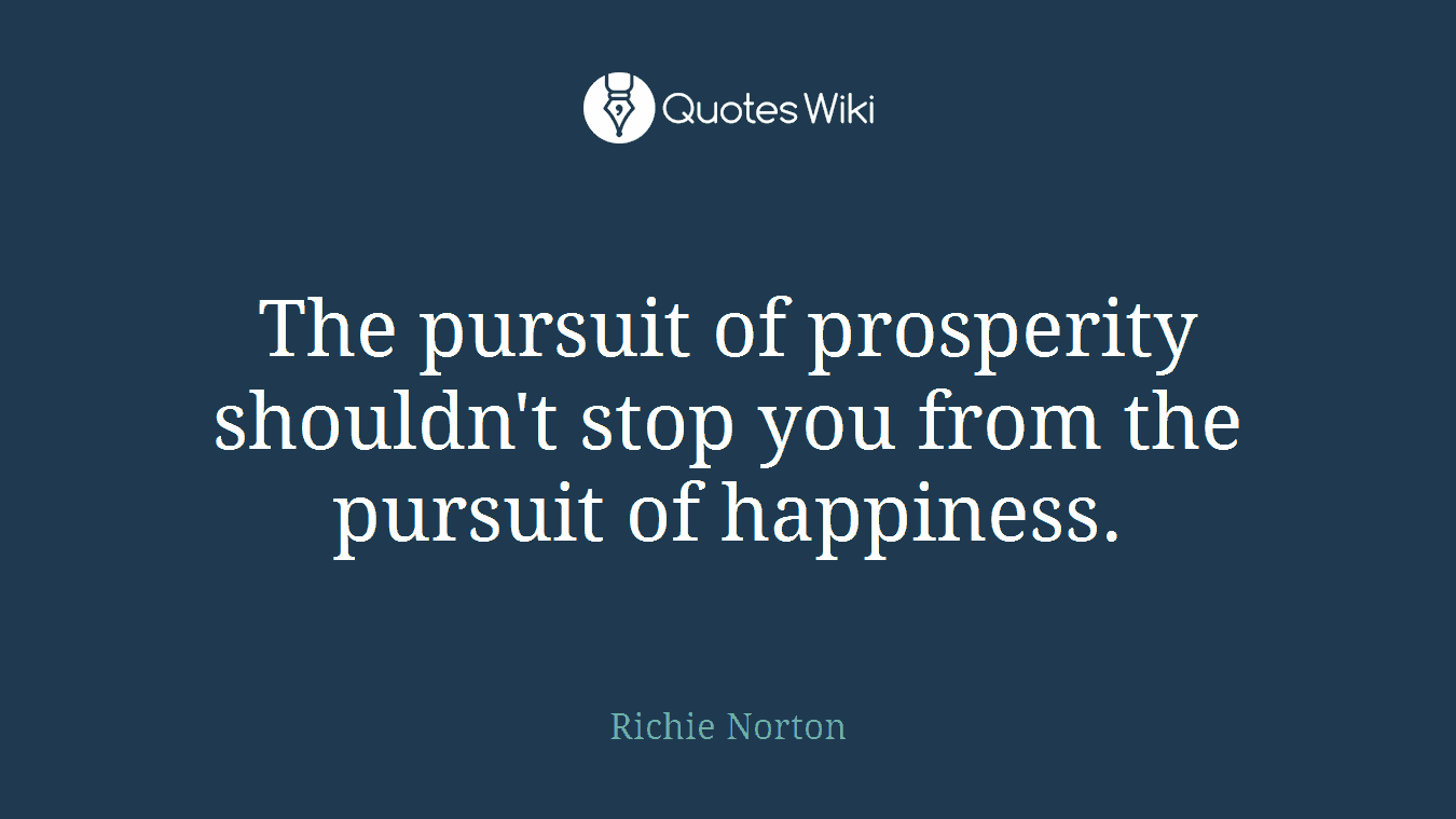 The pursuit of prosperity shouldn't stop you from the pursuit of happiness.