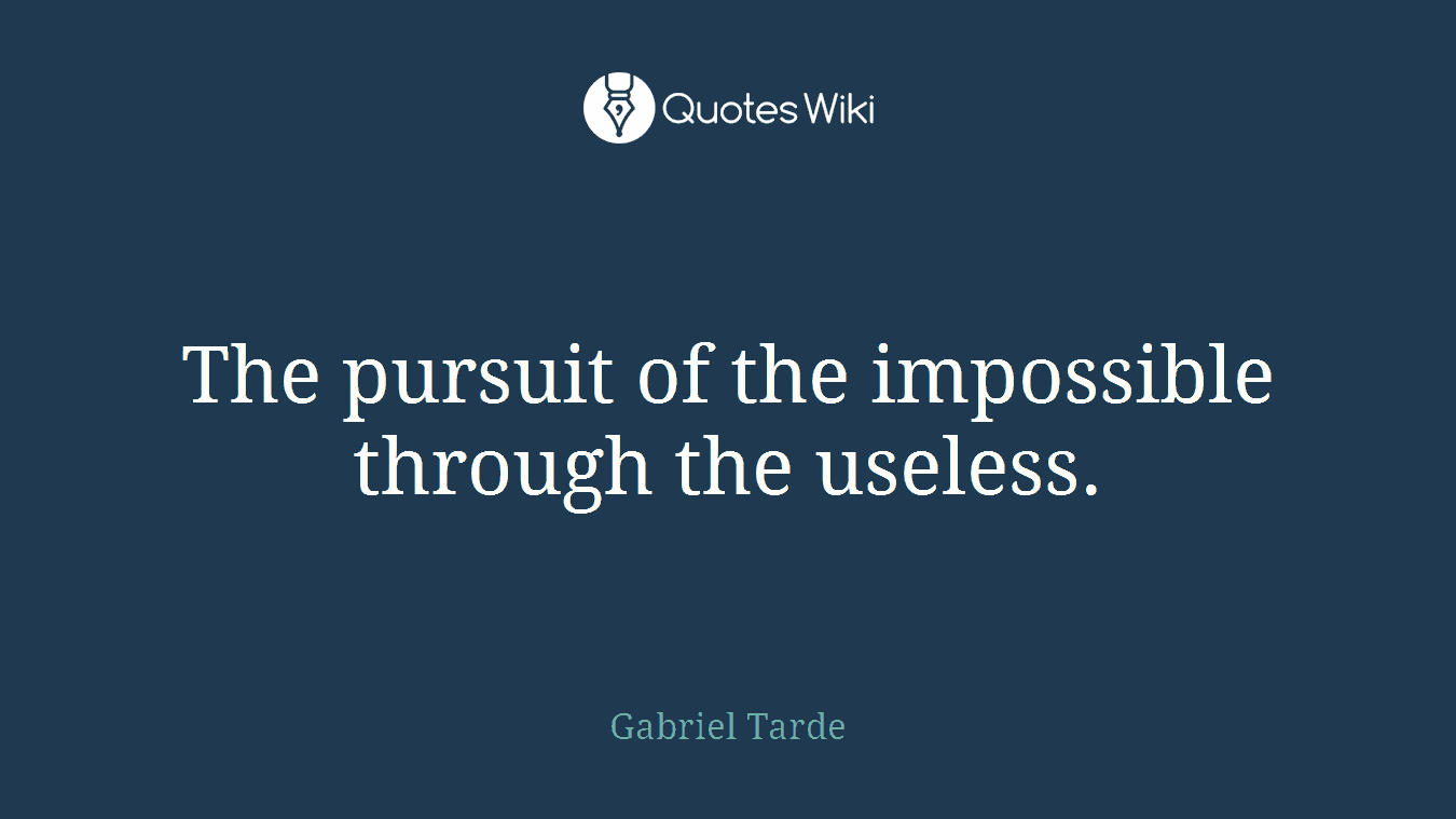 The pursuit of the impossible through the useless.