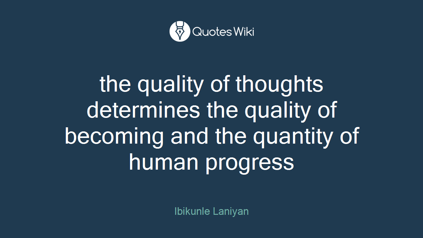 the quality of thoughts determines the quality of becoming and the quantity of human progress